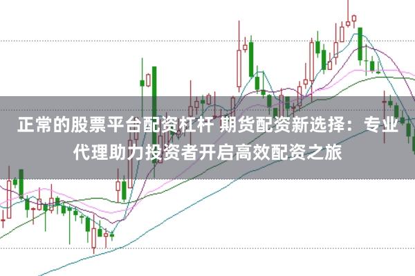 正常的股票平台配资杠杆 期货配资新选择：专业代理助力投资者开启高效配资之旅