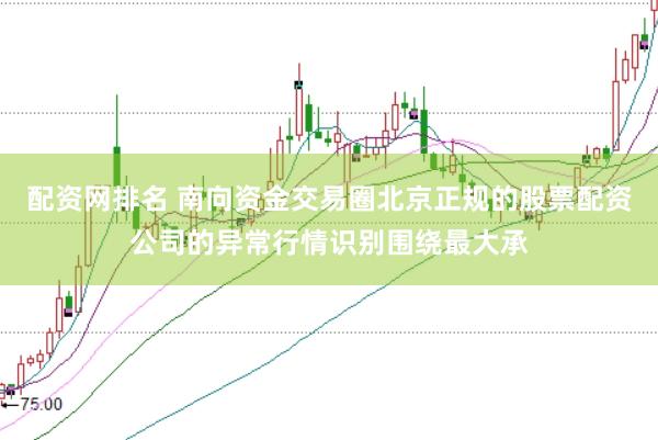 配资网排名 南向资金交易圈北京正规的股票配资公司的异常行情识别围绕最大承