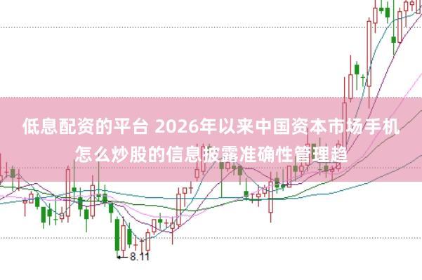 低息配资的平台 2026年以来中国资本市场手机怎么炒股的信息披露准确性管理趋