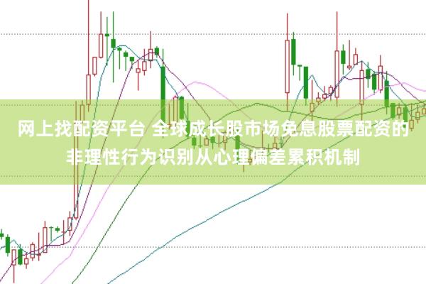 网上找配资平台 全球成长股市场免息股票配资的非理性行为识别从心理偏差累积机制