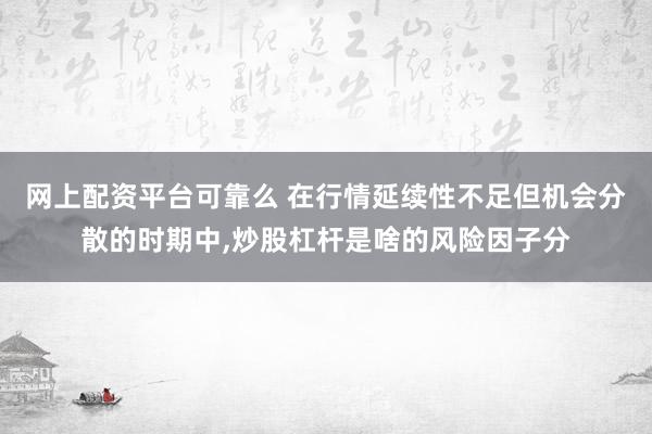 网上配资平台可靠么 在行情延续性不足但机会分散的时期中，炒股杠杆是啥的风险因子分