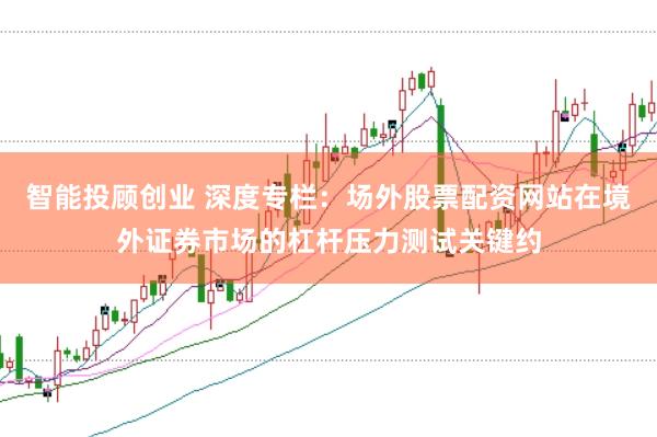 智能投顾创业 深度专栏：场外股票配资网站在境外证券市场的杠杆压力测试关键约