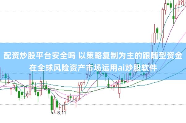 配资炒股平台安全吗 以策略复制为主的跟随型资金在全球风险资产市场运用ai炒股软件