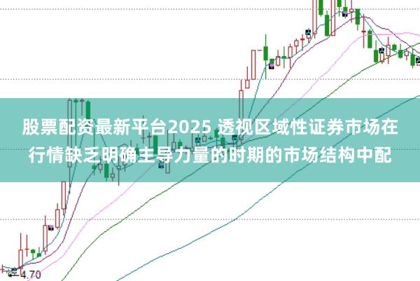 股票配资最新平台2025 透视区域性证券市场在行情缺乏明确主导力量的时期的市场结构中配