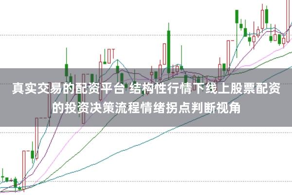 真实交易的配资平台 结构性行情下线上股票配资的投资决策流程情绪拐点判断视角