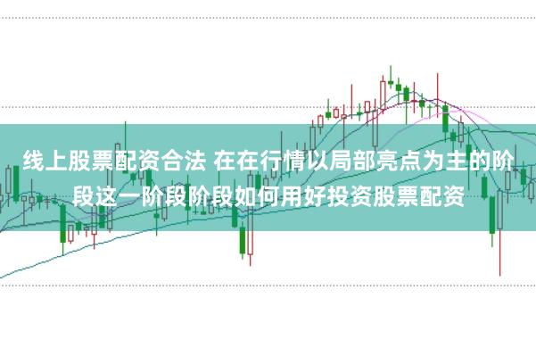 线上股票配资合法 在在行情以局部亮点为主的阶段这一阶段阶段如何用好投资股票配资