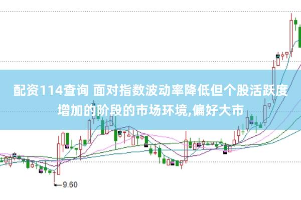 配资114查询 面对指数波动率降低但个股活跃度增加的阶段的市场环境，偏好大市