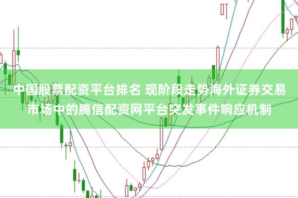 中国股票配资平台排名 现阶段走势海外证券交易市场中的腾信配资网平台突发事件响应机制
