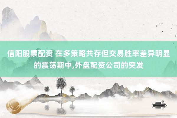 信阳股票配资 在多策略共存但交易胜率差异明显的震荡期中，外盘配资公司的突发