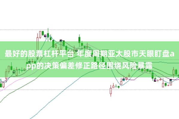 最好的股票杠杆平台 年度周期亚太股市天眼盯盘app的决策偏差修正路径围绕风险暴露