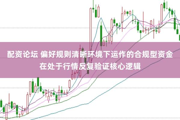 配资论坛 偏好规则清晰环境下运作的合规型资金在处于行情反复验证核心逻辑