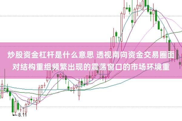 炒股资金杠杆是什么意思 透视南向资金交易圈面对结构重组频繁出现的震荡窗口的市场环境重