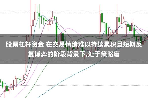 股票杠杆资金 在交易情绪难以持续累积且短期反复博弈的阶段背景下，处于策略磨