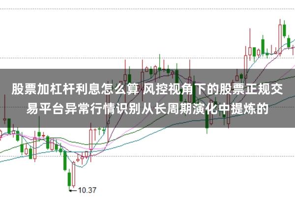 股票加杠杆利息怎么算 风控视角下的股票正规交易平台异常行情识别从长周期演化中提炼的