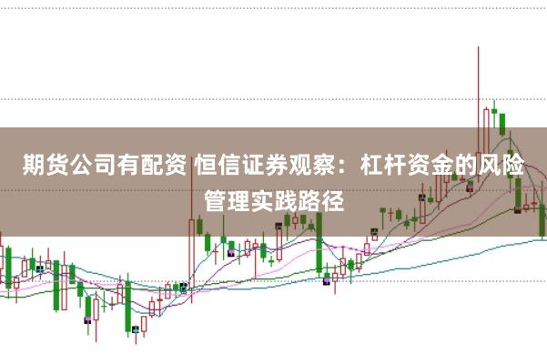 期货公司有配资 恒信证券观察：杠杆资金的风险管理实践路径