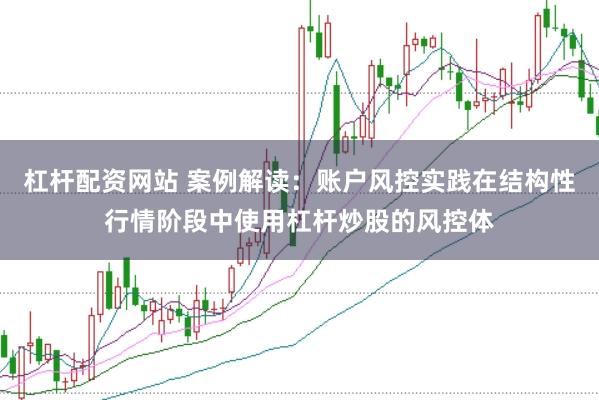 杠杆配资网站 案例解读：账户风控实践在结构性行情阶段中使用杠杆炒股的风控体