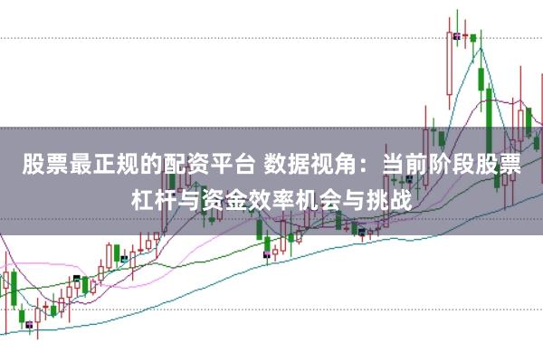 股票最正规的配资平台 数据视角：当前阶段股票杠杆与资金效率机会与挑战