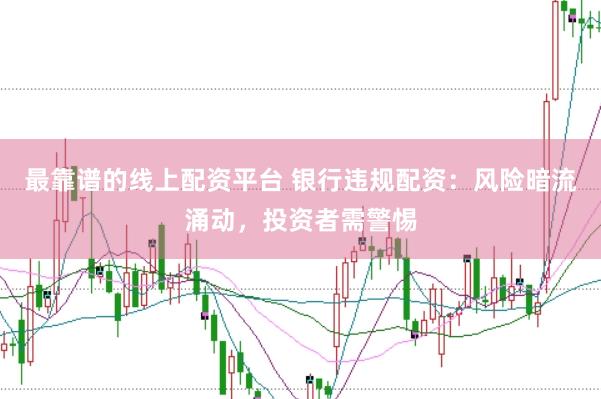 最靠谱的线上配资平台 银行违规配资:风险暗流涌动,投资者需警惕