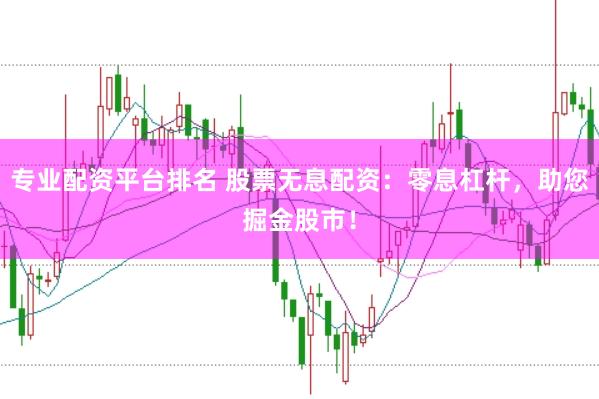 专业配资平台排名 股票无息配资:零息杠杆,助您掘金股市!