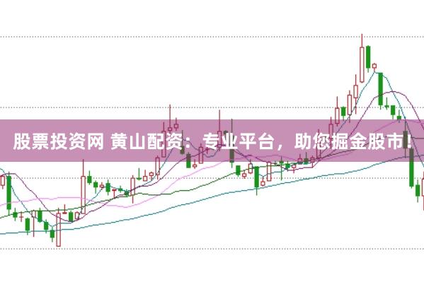 股票投资网 黄山配资：专业平台，助您掘金股市！