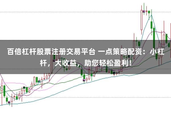 百倍杠杆股票注册交易平台 一点策略配资：小杠杆，大收益，助您轻松盈利！