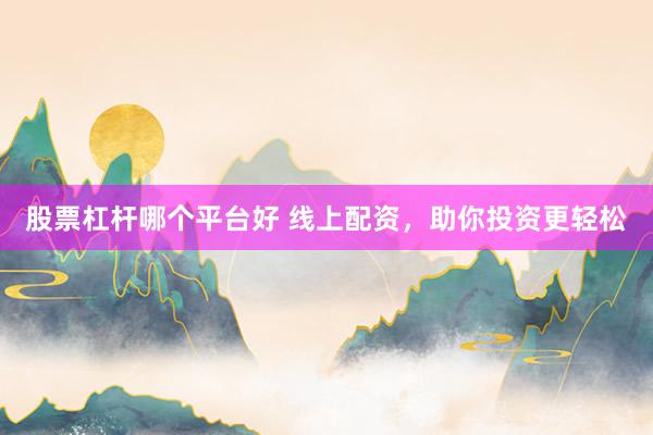 股票杠杆哪个平台好 线上配资，助你投资更轻松