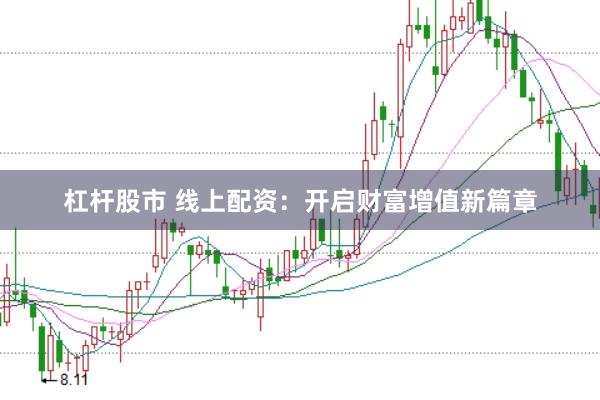杠杆股市 线上配资：开启财富增值新篇章