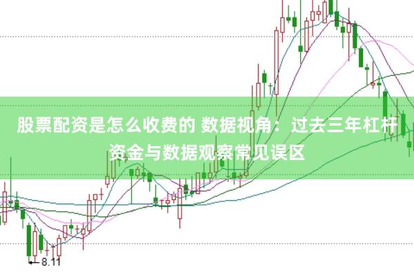 股票配资是怎么收费的 数据视角：过去三年杠杆资金与数据观察常见误区