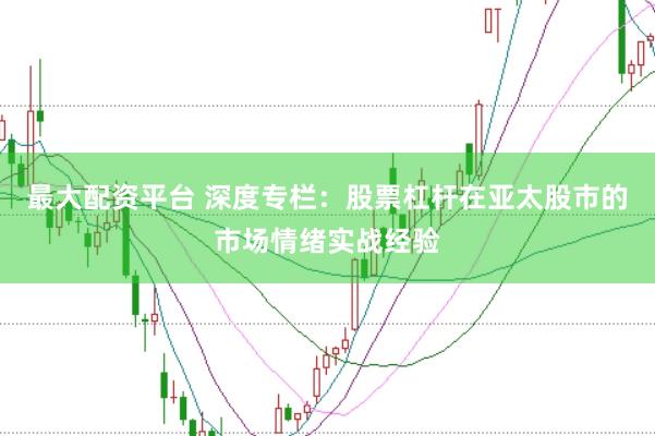 最大配资平台 深度专栏：股票杠杆在亚太股市的市场情绪实战经验