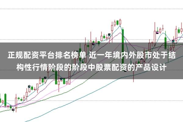 正规配资平台排名榜单 近一年境内外股市处于结构性行情阶段的阶段中股票配资的产品设计