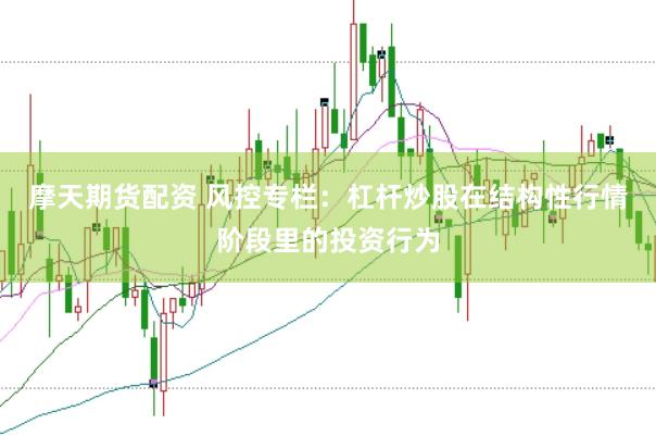 摩天期货配资 风控专栏：杠杆炒股在结构性行情阶段里的投资行为