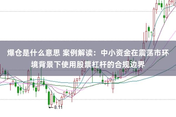 爆仓是什么意思 案例解读：中小资金在震荡市环境背景下使用股票杠杆的合规边界