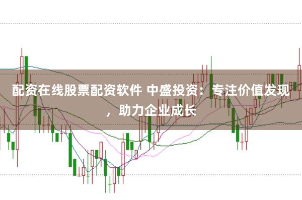 配资在线股票配资软件 中盛投资：专注价值发现，助力企业成长