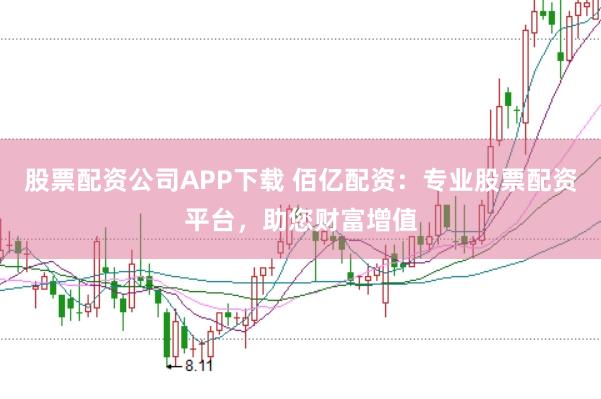 股票配资公司APP下载 佰亿配资：专业股票配资平台，助您财富增值