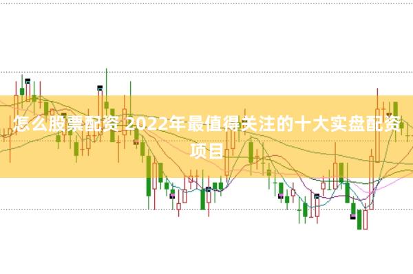 怎么股票配资 2022年最值得关注的十大实盘配资项目