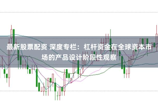 最新股票配资 深度专栏：杠杆资金在全球资本市场的产品设计阶段性观察