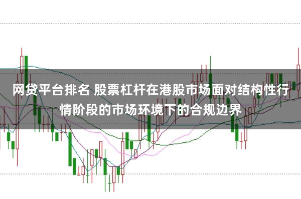 网贷平台排名 股票杠杆在港股市场面对结构性行情阶段的市场环境下的合规边界