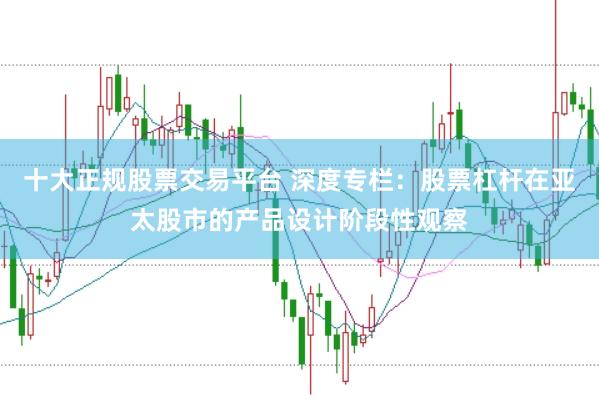 十大正规股票交易平台 深度专栏：股票杠杆在亚太股市的产品设计阶段性观察