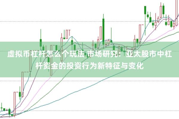 虚拟币杠杆怎么个玩法 市场研究：亚太股市中杠杆资金的投资行为新特征与变化