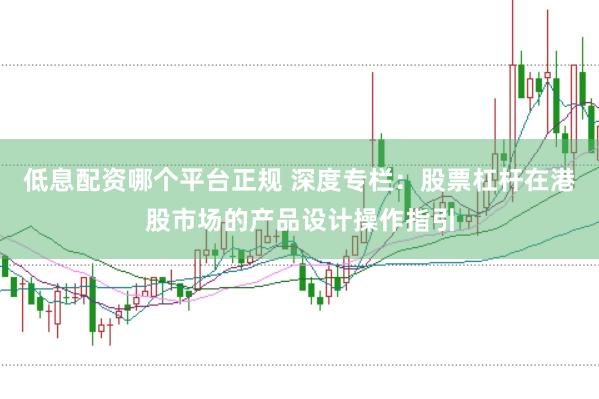 低息配资哪个平台正规 深度专栏：股票杠杆在港股市场的产品设计操作指引