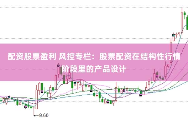 配资股票盈利 风控专栏：股票配资在结构性行情阶段里的产品设计