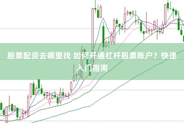 股票配资去哪里找 如何开通杠杆股票账户？快速入门指南