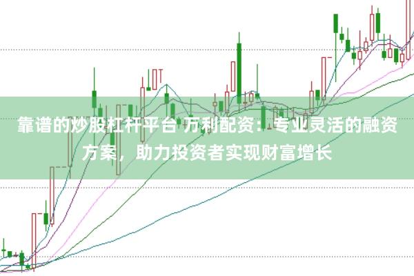 靠谱的炒股杠杆平台 万利配资：专业灵活的融资方案，助力投资者实现财富增长