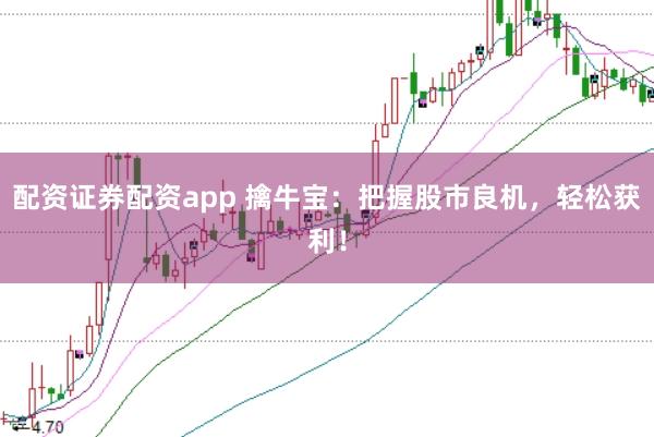 配资证券配资app 擒牛宝：把握股市良机，轻松获利！
