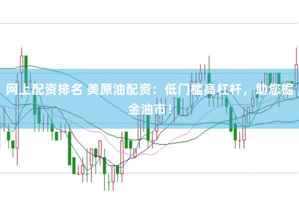 网上配资排名 美原油配资:低门槛高杠杆,助您掘金油市!