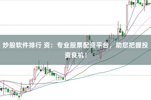 炒股软件排行 资：专业股票配资平台，助您把握投资良机！
