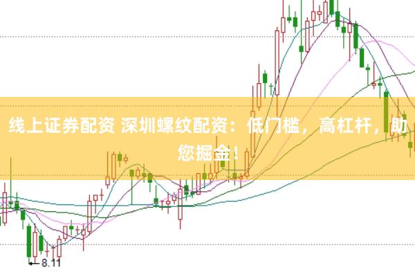 线上证券配资 深圳螺纹配资：低门槛，高杠杆，助您掘金！