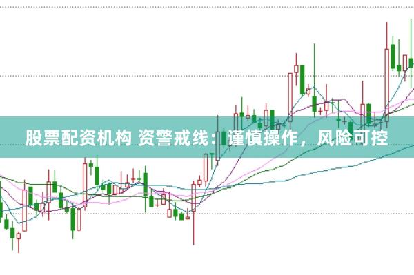 股票配资机构 资警戒线：谨慎操作，风险可控