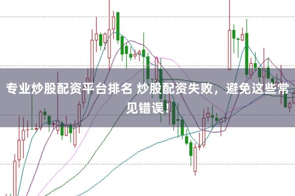 专业炒股配资平台排名 炒股配资失败，避免这些常见错误！
