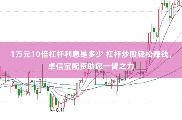 1万元10倍杠杆利息是多少 杠杆炒股轻松赚钱，卓信宝配资助您一臂之力